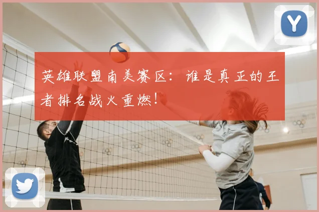 英雄联盟南美赛区：谁是真正的王者排名战火重燃！