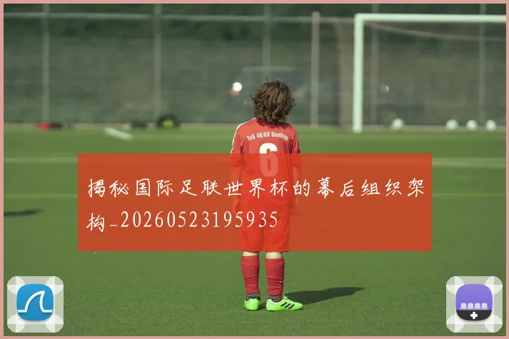揭秘国际足联世界杯的幕后组织架构_20260523195935
