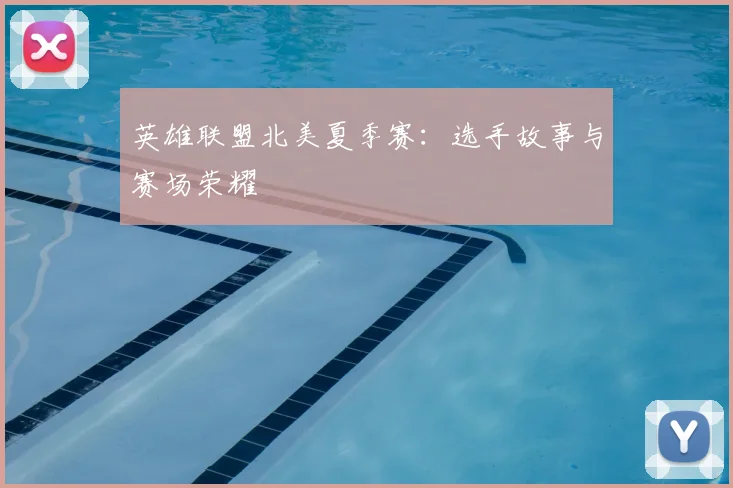 英雄联盟北美夏季赛：选手故事与赛场荣耀