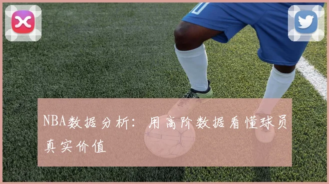 NBA数据分析：用高阶数据看懂球员真实价值