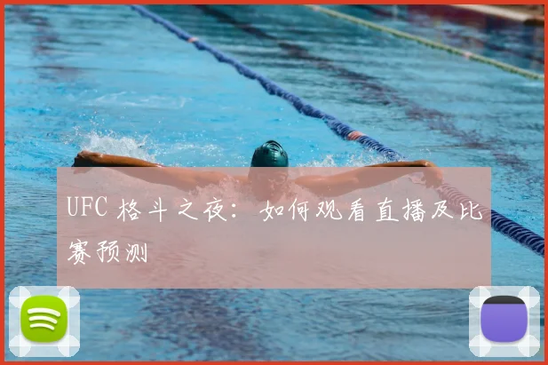 UFC 格斗之夜：如何观看直播及比赛预测