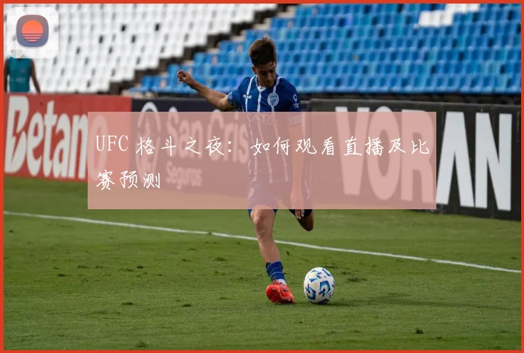UFC 格斗之夜：如何观看直播及比赛预测