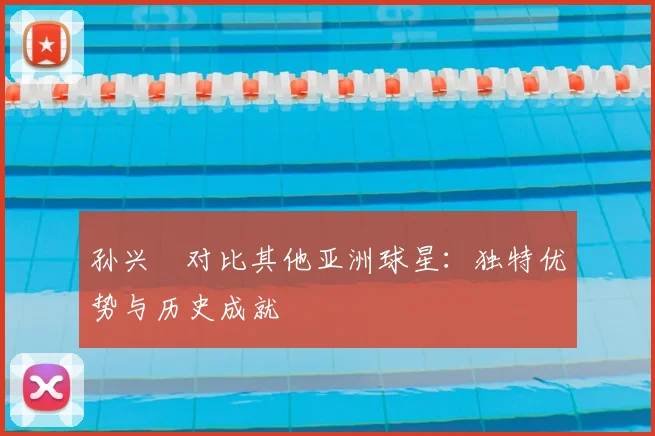 孙兴慜对比其他亚洲球星：独特优势与历史成就