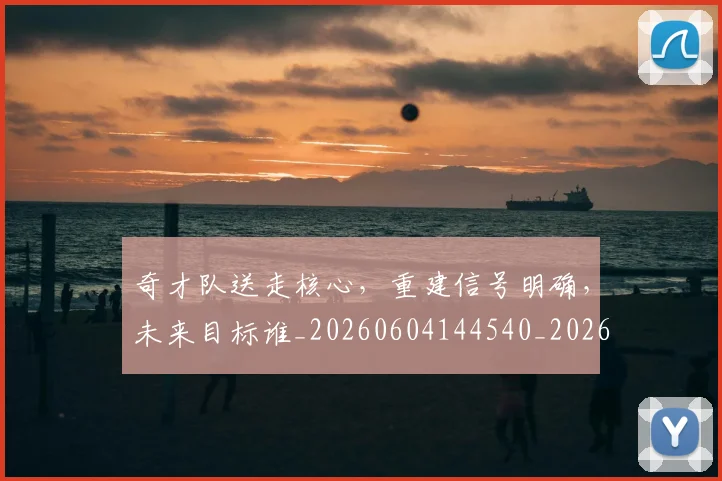 奇才队送走核心，重建信号明确，未来目标谁_20260604144540_20260707022029