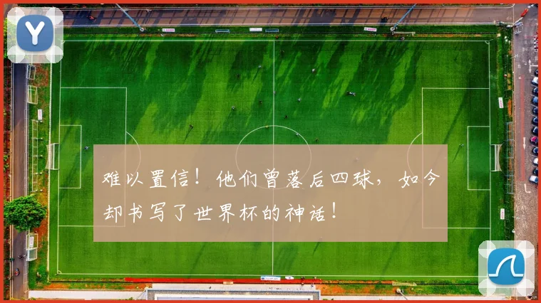 难以置信！他们曾落后四球，如今却书写了世界杯的神话！