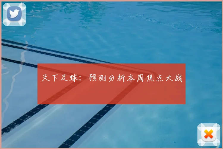 天下足球：预测分析本周焦点大战