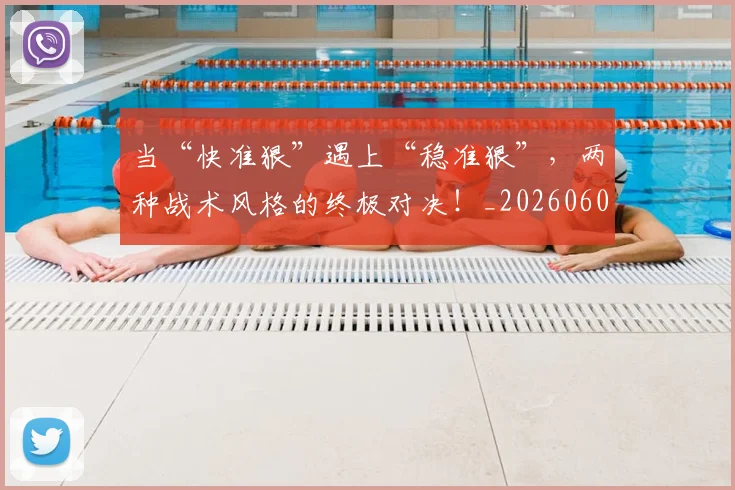 当“快准狠”遇上“稳准狠”，两种战术风格的终极对决！_20260604232551_20260707152241