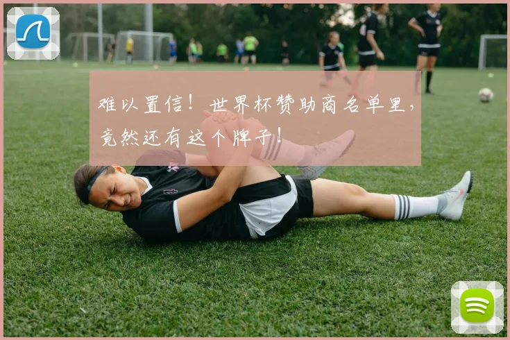 难以置信！世界杯赞助商名单里，竟然还有这个牌子！