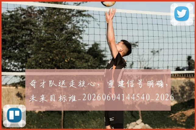 奇才队送走核心，重建信号明确，未来目标谁_20260604144540_20260707022029