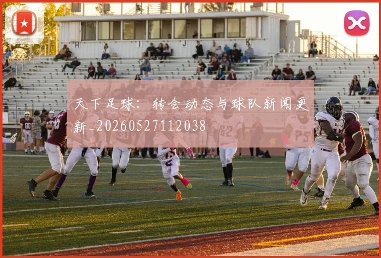 天下足球：转会动态与球队新闻更新_20260527112038
