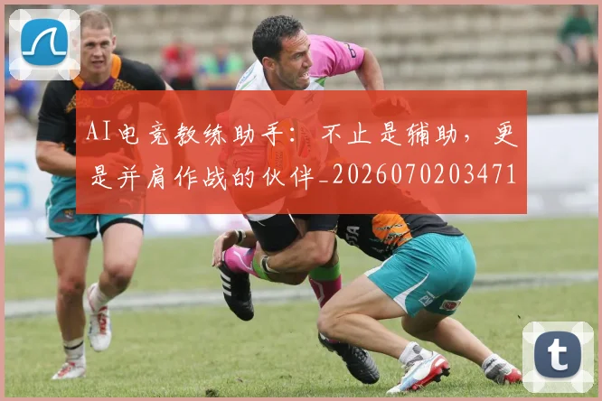 AI电竞教练助手:不止是辅助,更是并肩作战的伙伴_20260702034717