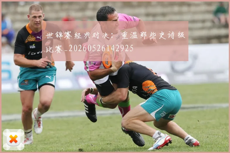 世锦赛经典对决：重温那些史诗级比赛_20260526142925