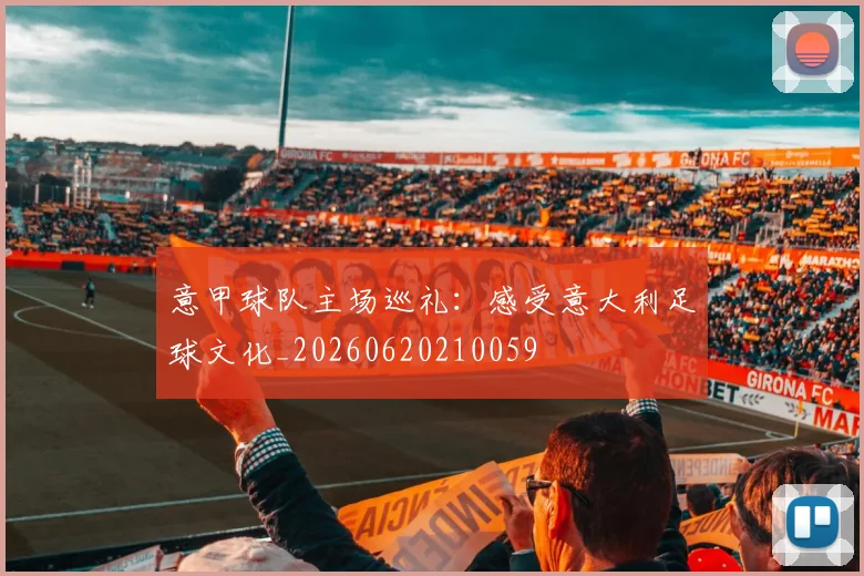 意甲球队主场巡礼:感受意大利足球文化_20260620210059