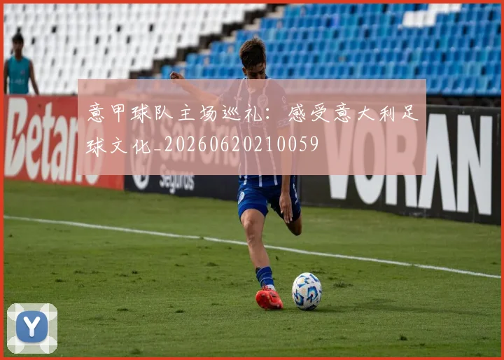 意甲球队主场巡礼：感受意大利足球文化_20260620210059