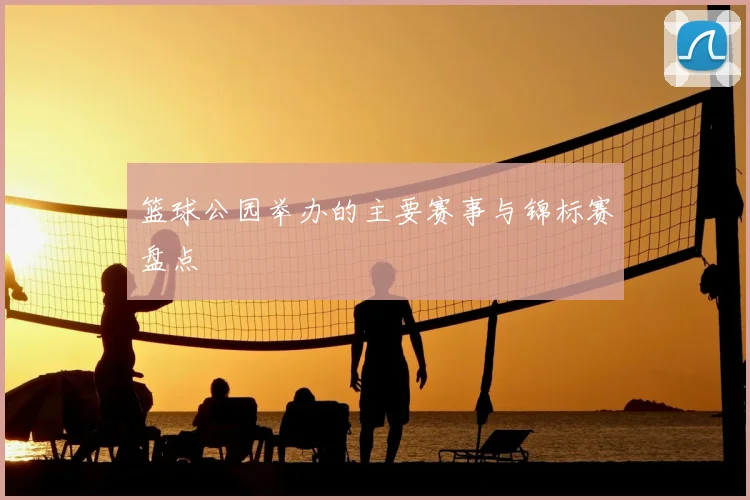 篮球公园举办的主要赛事与锦标赛盘点