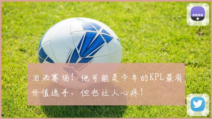 泪洒赛场!他可能是今年的KPL最有价值选手,但也让人心疼!