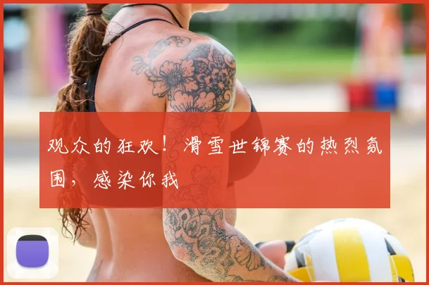 观众的狂欢！滑雪世锦赛的热烈氛围，感染你我