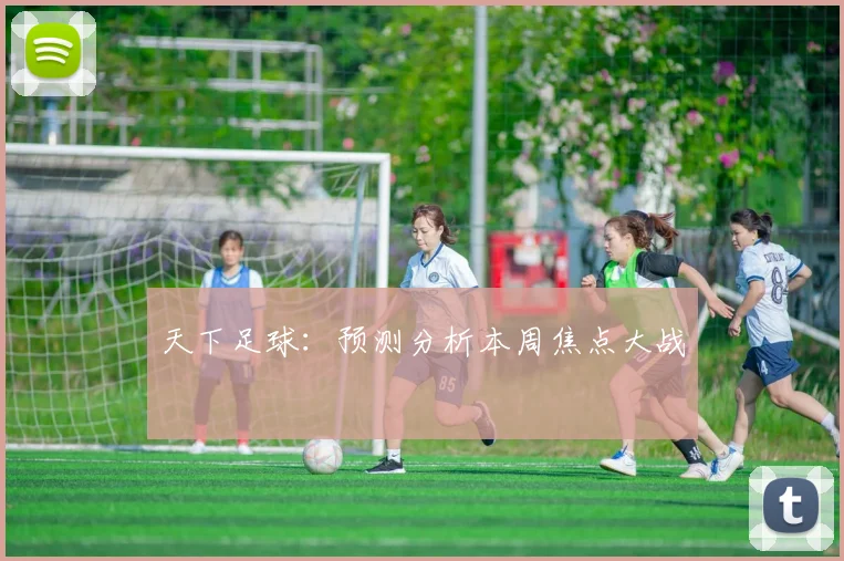 天下足球：预测分析本周焦点大战
