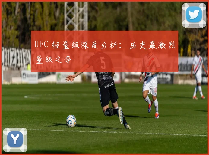 UFC 轻量级深度分析：历史最激烈量级之争