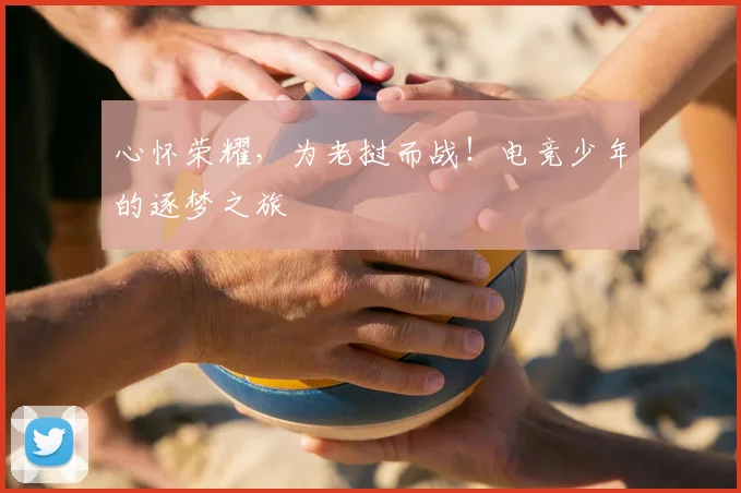 心怀荣耀，为老挝而战！电竞少年的逐梦之旅