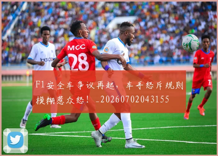 F1安全车争议再起，车手怒斥规则模糊惹众怒！_20260702043155