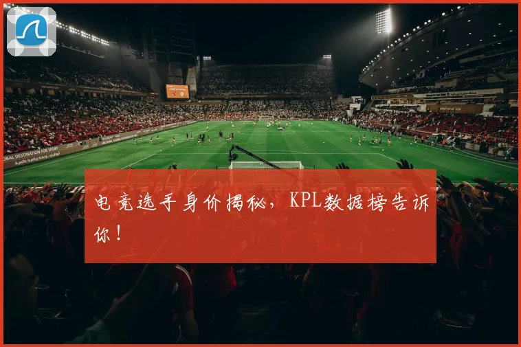 电竞选手身价揭秘，KPL数据榜告诉你！
