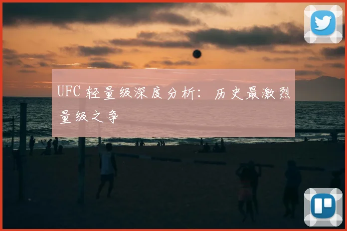 UFC 轻量级深度分析：历史最激烈量级之争